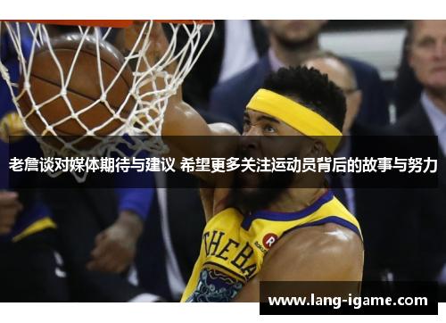 老詹谈对媒体期待与建议 希望更多关注运动员背后的故事与努力