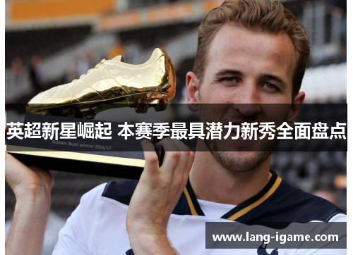 英超新星崛起 本赛季最具潜力新秀全面盘点
