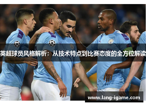 英超球员风格解析：从技术特点到比赛态度的全方位解读