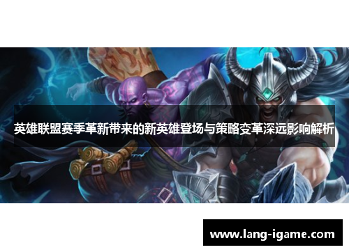 英雄联盟赛季革新带来的新英雄登场与策略变革深远影响解析