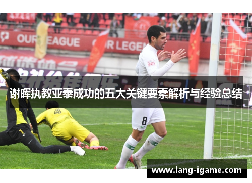 谢晖执教亚泰成功的五大关键要素解析与经验总结