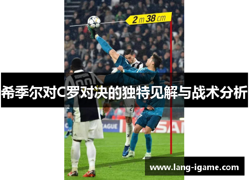 希季尔对C罗对决的独特见解与战术分析 希季尔对C罗对决的独特见解与战术分析
