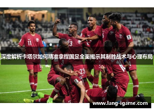 深度解析卡塔尔如何精准拿捏国足全面揭示其制胜战术与心理布局