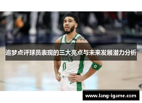 追梦点评球员表现的三大亮点与未来发展潜力分析 追梦点评球员表现的三大亮点与未来发展潜力分析