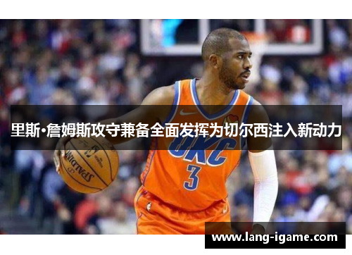 里斯·詹姆斯攻守兼备全面发挥为切尔西注入新动力