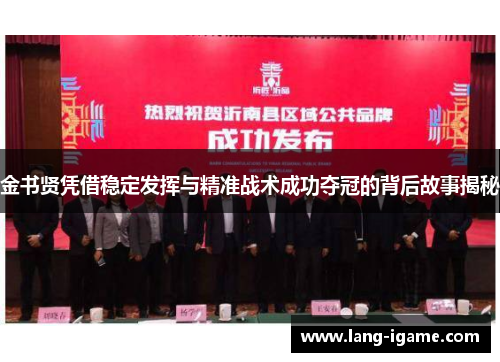 金书贤凭借稳定发挥与精准战术成功夺冠的背后故事揭秘 金书贤凭借稳定发挥与精准战术成功夺冠的背后故事揭秘