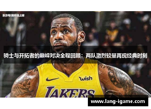 骑士与开拓者的巅峰对决全程回顾:两队激烈较量再现经典时刻 骑士与开拓者的巅峰对决全程回顾:两队激烈较量再现经典时刻