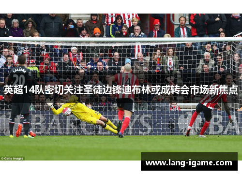 英超14队密切关注圣徒边锋迪布林或成转会市场新焦点