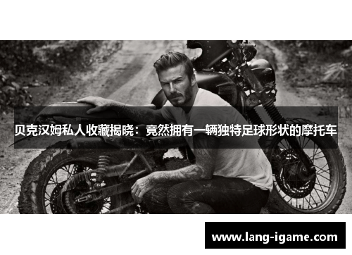 贝克汉姆私人收藏揭晓:竟然拥有一辆独特足球形状的摩托车 贝克汉姆私人收藏揭晓:竟然拥有一辆独特足球形状的摩托车