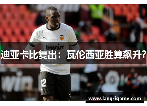 迪亚卡比复出：瓦伦西亚胜算飙升？