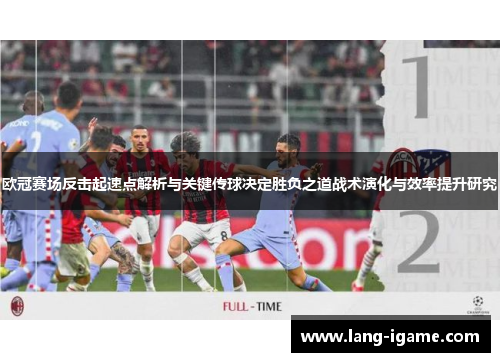 欧冠赛场反击起速点解析与关键传球决定胜负之道战术演化与效率提升研究 欧冠赛场反击起速点解析与关键传球决定胜负之道战术演化与效率提升研究