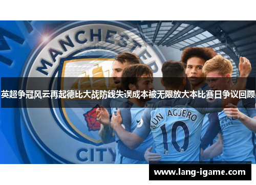 英超争冠风云再起德比大战防线失误成本被无限放大本比赛日争议回顾
