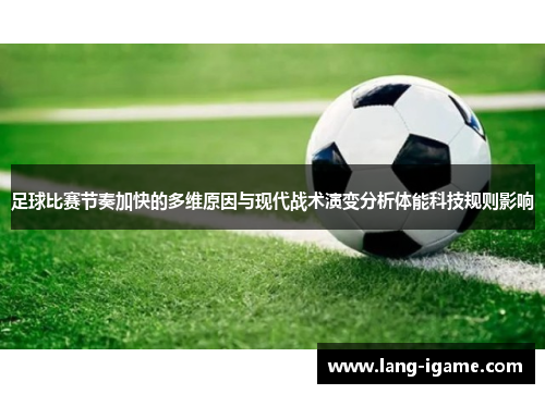 足球比赛节奏加快的多维原因与现代战术演变分析体能科技规则影响 足球比赛节奏加快的多维原因与现代战术演变分析体能科技规则影响