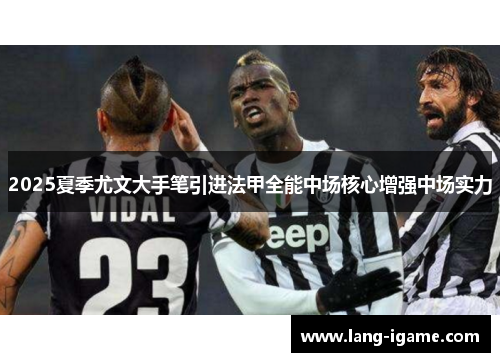 2025夏季尤文大手笔引进法甲全能中场核心增强中场实力
