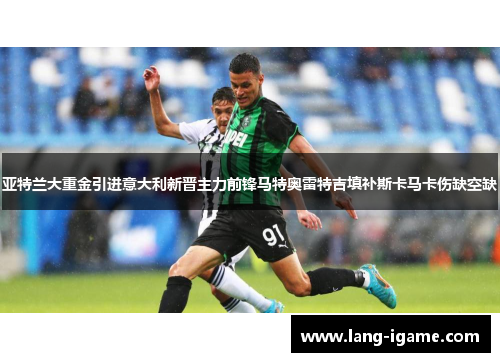 亚特兰大重金引进意大利新晋主力前锋马特奥雷特吉填补斯卡马卡伤缺空缺 亚特兰大重金引进意大利新晋主力前锋马特奥雷特吉填补斯卡马卡伤缺空缺