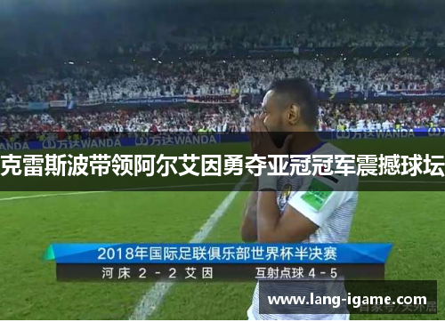 克雷斯波带领阿尔艾因勇夺亚冠冠军震撼球坛 克雷斯波带领阿尔艾因勇夺亚冠冠军震撼球坛