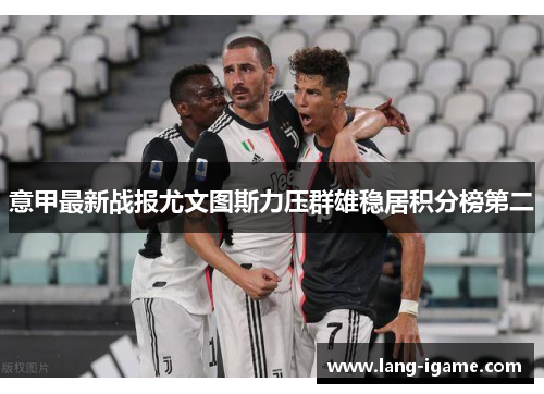 意甲最新战报尤文图斯力压群雄稳居积分榜第二