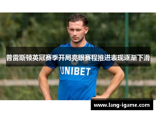 普雷斯顿英冠赛季开局亮眼赛程推进表现逐渐下滑