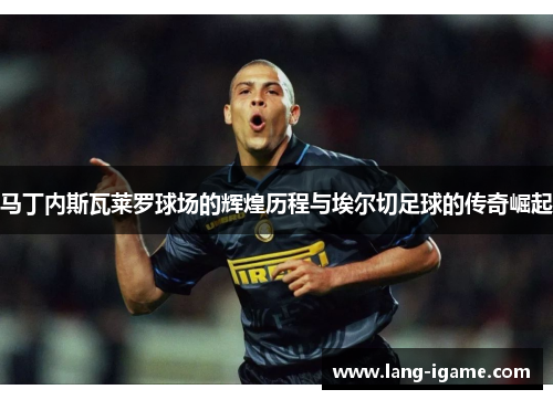 马丁内斯瓦莱罗球场的辉煌历程与埃尔切足球的传奇崛起