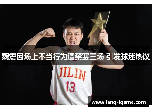 魏震因场上不当行为遭禁赛三场 引发球迷热议