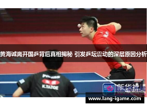 黄海诚离开国乒背后真相揭秘 引发乒坛震动的深层原因分析
