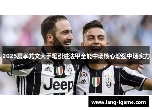 2025夏季尤文大手笔引进法甲全能中场核心增强中场实力