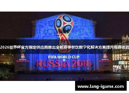 2026世界杯官方指定供应商推出全新赛事餐饮数字化解决方案提升观赛体验