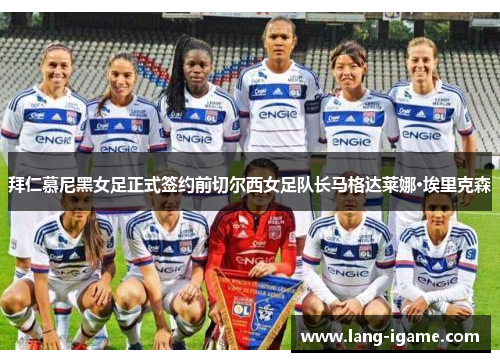 拜仁慕尼黑女足正式签约前切尔西女足队长马格达莱娜·埃里克森