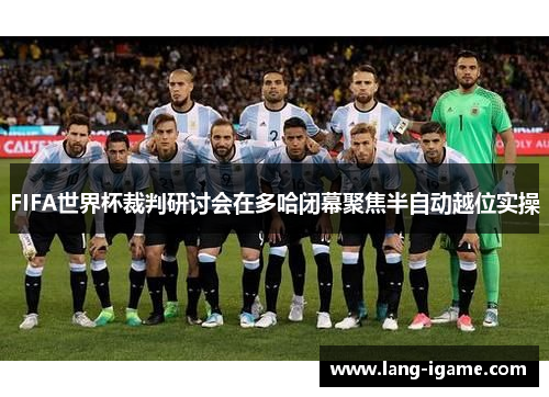 FIFA世界杯裁判研讨会在多哈闭幕聚焦半自动越位实操 FIFA世界杯裁判研讨会在多哈闭幕聚焦半自动越位实操
