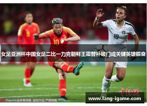 女足亚洲杯中国女足二比一力克朝鲜王霜替补破门成关键英雄振奋 女足亚洲杯中国女足二比一力克朝鲜王霜替补破门成关键英雄振奋